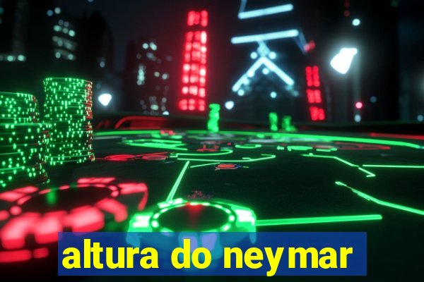 altura do neymar